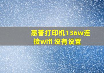 惠普打印机136w连接wifi 没有设置